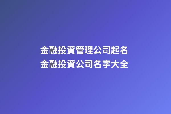 金融投資管理公司起名 金融投資公司名字大全-第1張-公司起名-玄機(jī)派